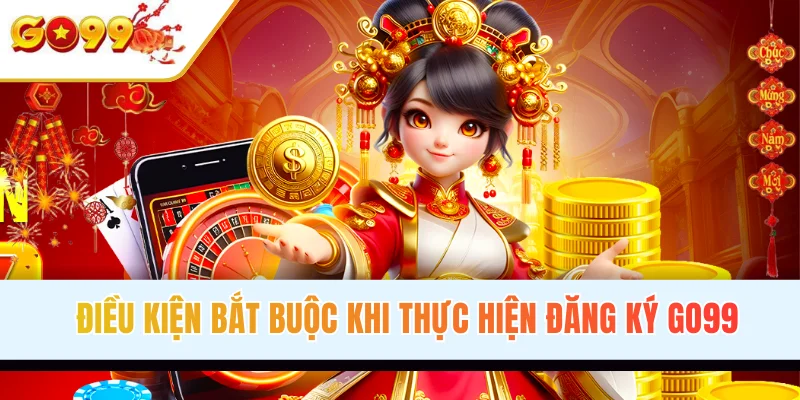 Điều kiện bắt buộc khi thực hiện đăng ký GO99